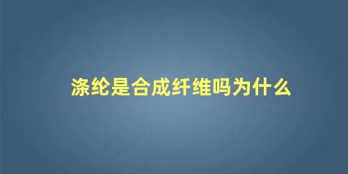 涤纶是合成纤维吗为什么