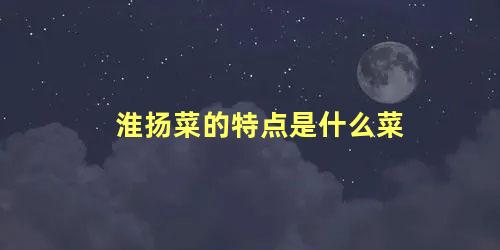 淮扬菜的特点是什么菜