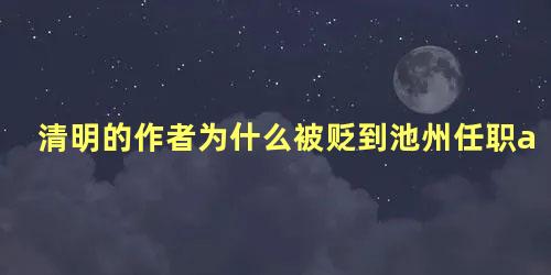 清明的作者为什么被贬到池州任职a