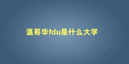 温哥华fdu是什么大学