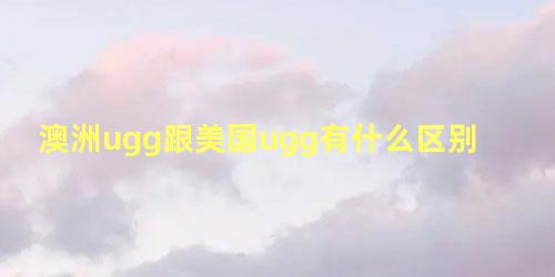 澳洲ugg跟美国ugg有什么区别