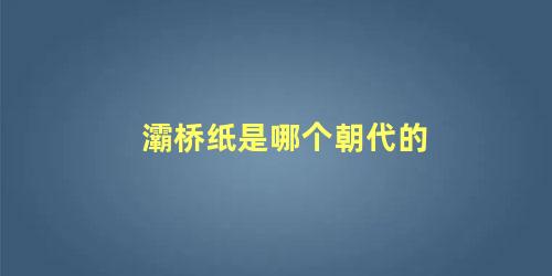 灞桥纸是哪个朝代的