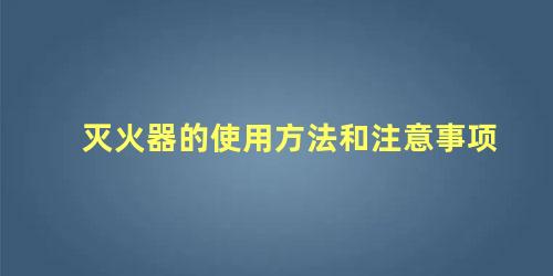 灭火器的使用方法和注意事项