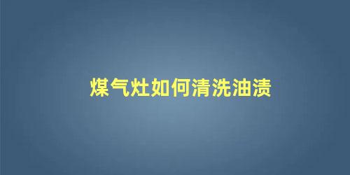 煤气灶如何清洗油渍