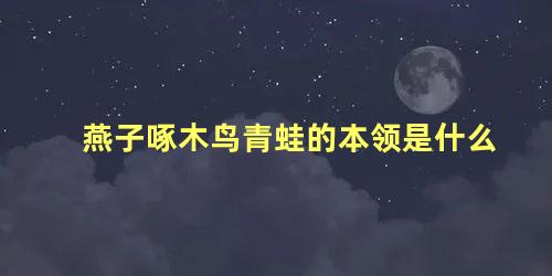 燕子啄木鸟青蛙的本领是什么