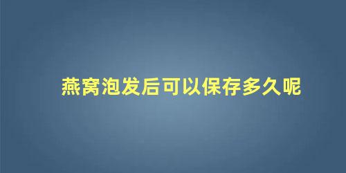 燕窝泡发后可以保存多久呢