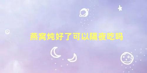 燕窝炖好了可以隔夜吃吗