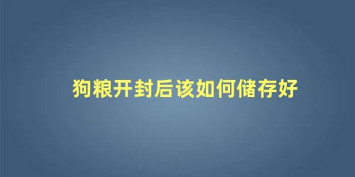 狗粮开封后该如何储存好