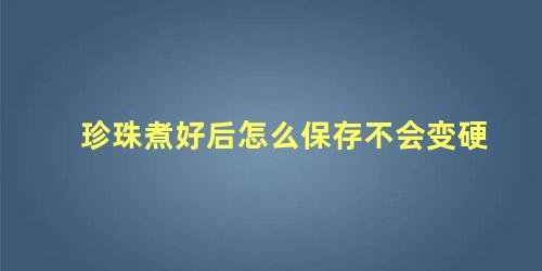 珍珠煮好后怎么保存不会变硬