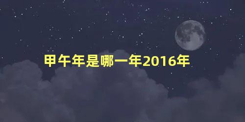 甲午年是哪一年2016年