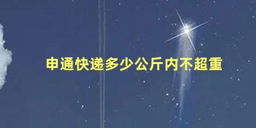 申通快递多少公斤内不超重