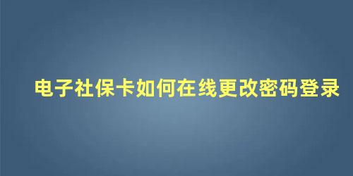 电子社保卡如何在线更改密码登录