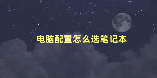 电脑配置怎么选笔记本