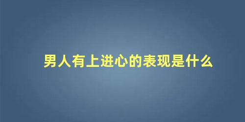 男人有上进心的表现是什么