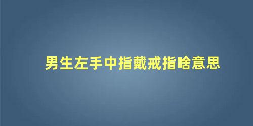 男生左手中指戴戒指啥意思