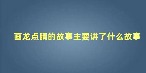 画龙点睛的故事主要讲了什么故事