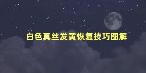 白色真丝发黄恢复技巧图解