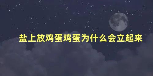 盐上放鸡蛋鸡蛋为什么会立起来