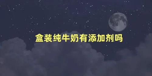 盒装纯牛奶有添加剂吗