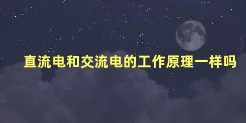 直流电和交流电的工作原理一样吗