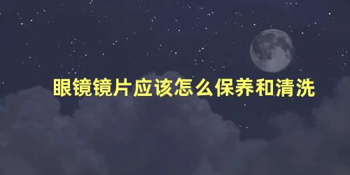 眼镜镜片应该怎么保养和清洗