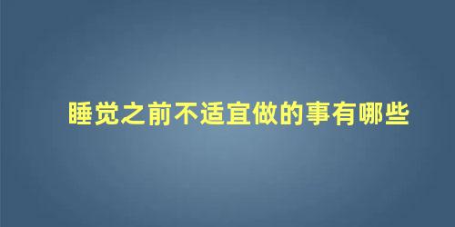 睡觉之前不适宜做的事有哪些