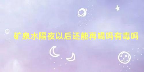 矿泉水隔夜以后还能再喝吗有毒吗