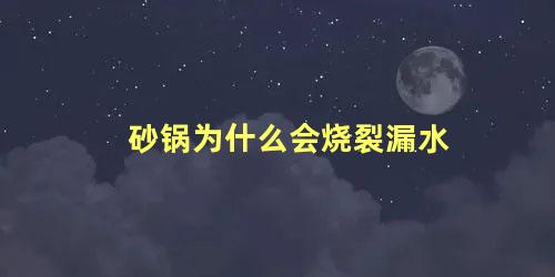 砂锅为什么会烧裂漏水