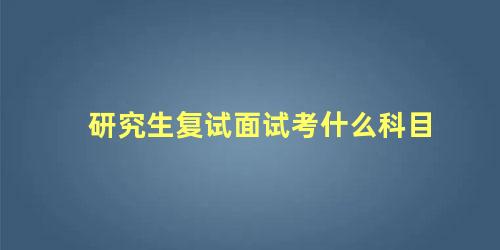 研究生复试面试考什么科目