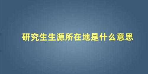 研究生生源所在地是什么意思