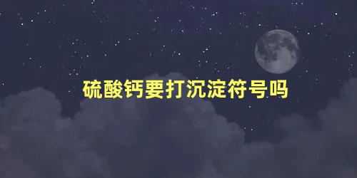 硫酸钙要打沉淀符号吗