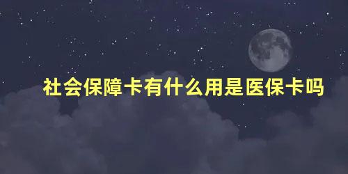 社会保障卡有什么用是医保卡吗