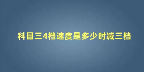 科目三4档速度是多少时减三档