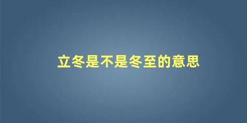 立冬是不是冬至的意思