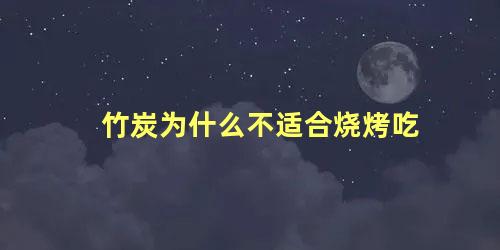 竹炭为什么不适合烧烤吃