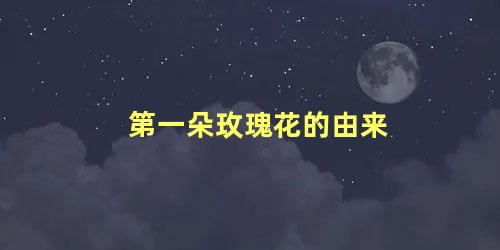 第一朵玫瑰花的由来