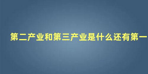 第二产业和第三产业是什么还有第一产业