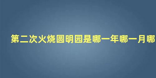 第二次火烧圆明园是哪一年哪一月哪一日