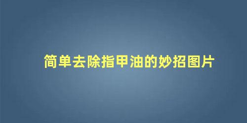 简单去除指甲油的妙招图片