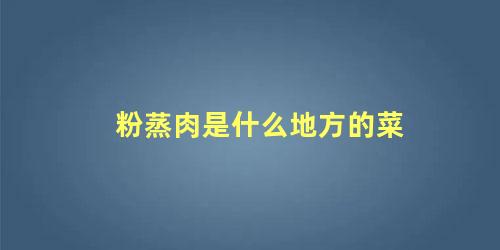 粉蒸肉是什么地方的菜