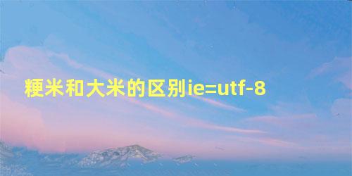 粳米和大米的区别ie=utf-8