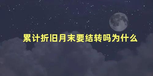 累计折旧月末要结转吗为什么