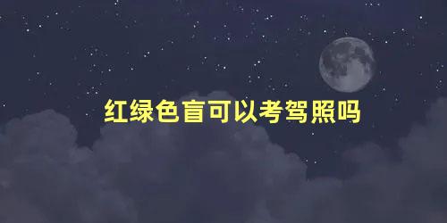 红绿色盲可以考驾照吗