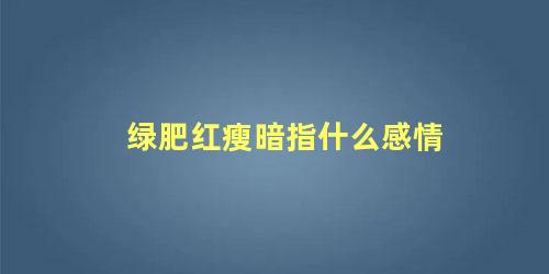 绿肥红瘦暗指什么感情