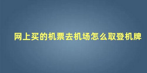 网上买的机票去机场怎么取登机牌