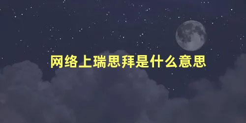 网络上瑞思拜是什么意思