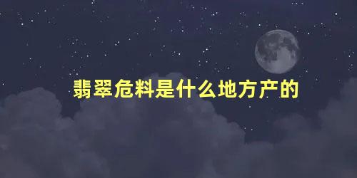 翡翠危料是什么地方产的