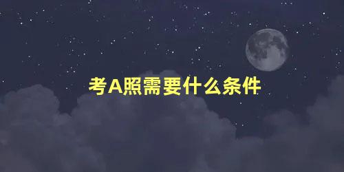 考A照需要什么条件