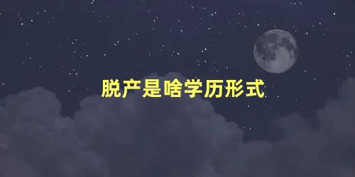 脱产是啥学历形式