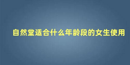 自然堂适合什么年龄段的女生使用